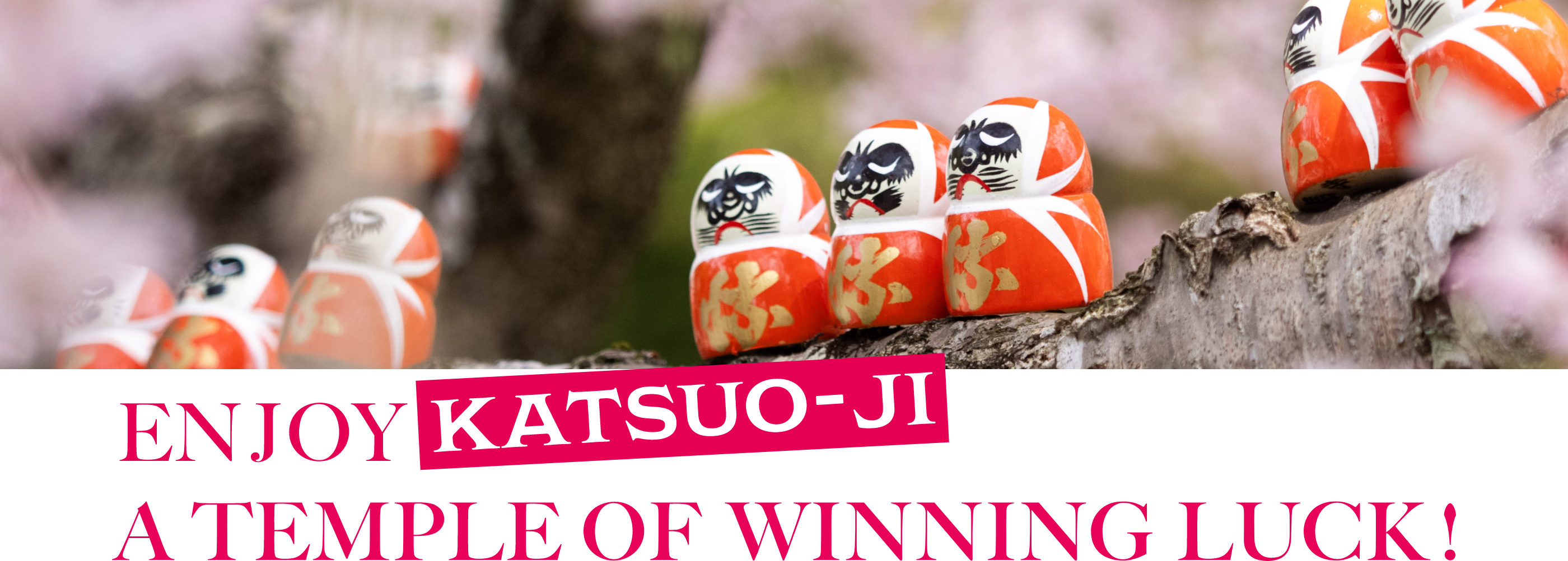 ENJOY KATSUO-JI A TEMPLE OF WINNING LUCK!